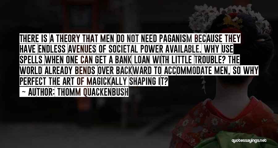 Thomm Quackenbush Quotes: There Is A Theory That Men Do Not Need Paganism Because They Have Endless Avenues Of Societal Power Available. Why