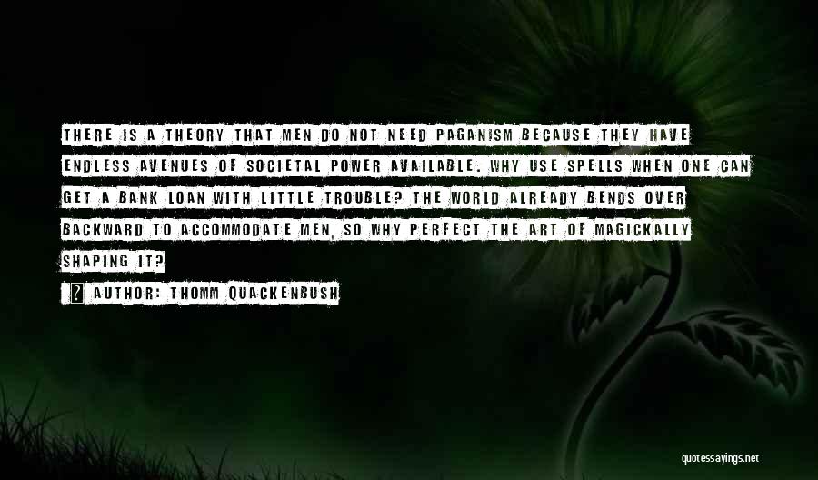 Thomm Quackenbush Quotes: There Is A Theory That Men Do Not Need Paganism Because They Have Endless Avenues Of Societal Power Available. Why