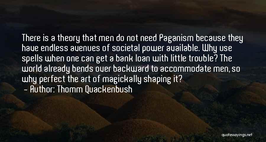 Thomm Quackenbush Quotes: There Is A Theory That Men Do Not Need Paganism Because They Have Endless Avenues Of Societal Power Available. Why