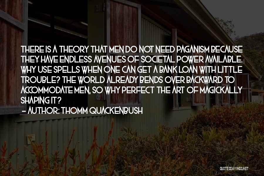 Thomm Quackenbush Quotes: There Is A Theory That Men Do Not Need Paganism Because They Have Endless Avenues Of Societal Power Available. Why