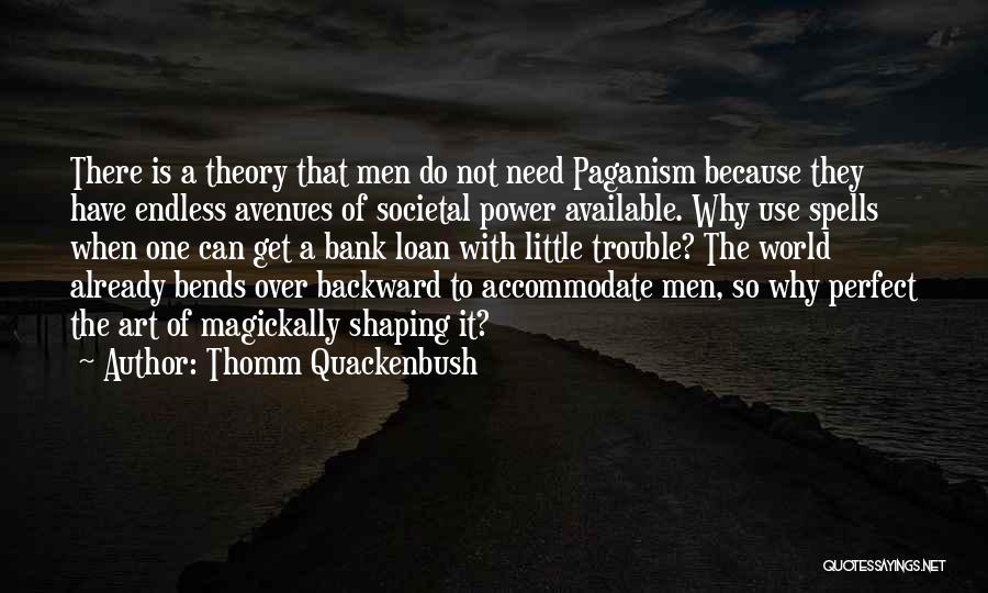 Thomm Quackenbush Quotes: There Is A Theory That Men Do Not Need Paganism Because They Have Endless Avenues Of Societal Power Available. Why