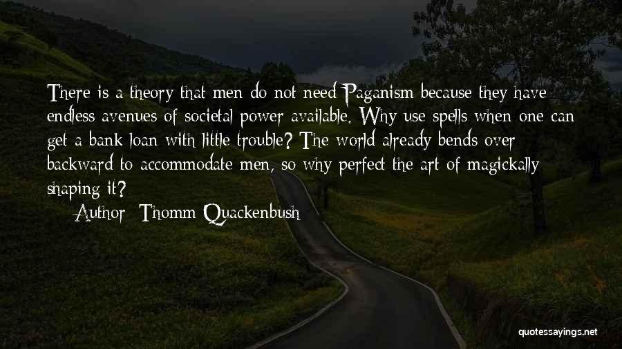Thomm Quackenbush Quotes: There Is A Theory That Men Do Not Need Paganism Because They Have Endless Avenues Of Societal Power Available. Why