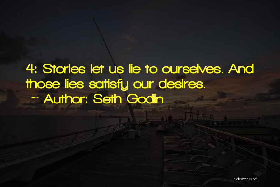 Seth Godin Quotes: 4: Stories Let Us Lie To Ourselves. And Those Lies Satisfy Our Desires.