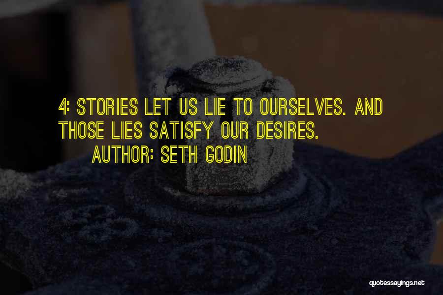 Seth Godin Quotes: 4: Stories Let Us Lie To Ourselves. And Those Lies Satisfy Our Desires.