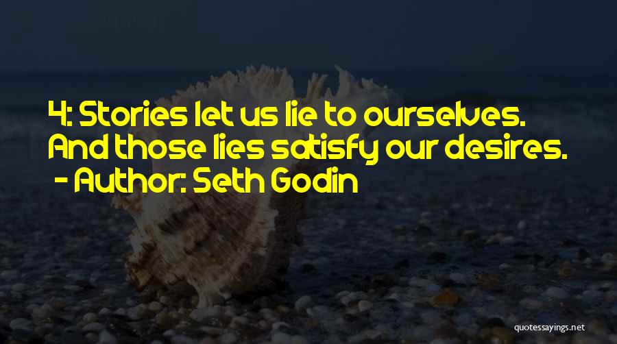 Seth Godin Quotes: 4: Stories Let Us Lie To Ourselves. And Those Lies Satisfy Our Desires.