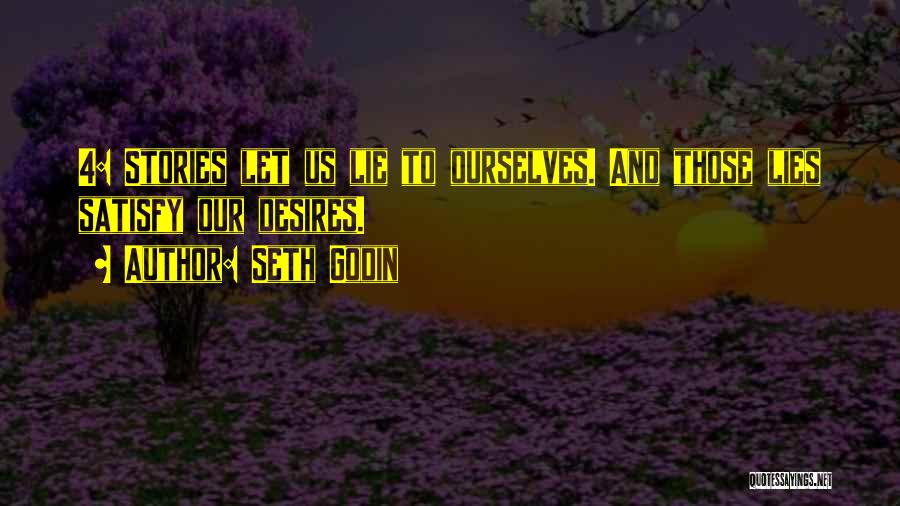Seth Godin Quotes: 4: Stories Let Us Lie To Ourselves. And Those Lies Satisfy Our Desires.