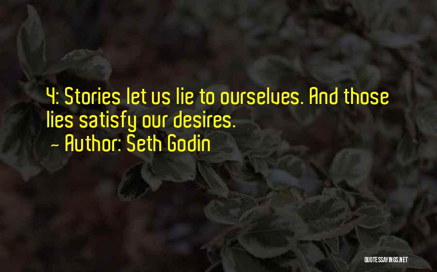 Seth Godin Quotes: 4: Stories Let Us Lie To Ourselves. And Those Lies Satisfy Our Desires.