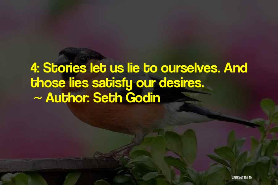 Seth Godin Quotes: 4: Stories Let Us Lie To Ourselves. And Those Lies Satisfy Our Desires.