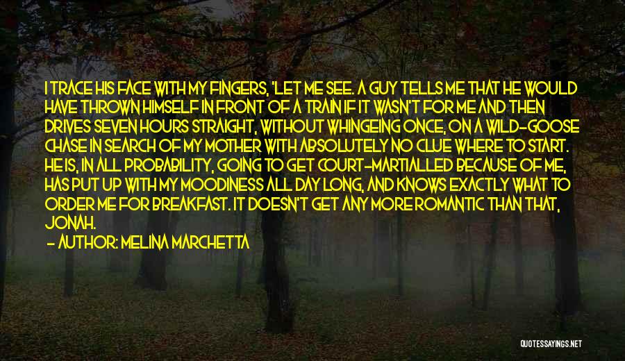 Melina Marchetta Quotes: I Trace His Face With My Fingers, 'let Me See. A Guy Tells Me That He Would Have Thrown Himself