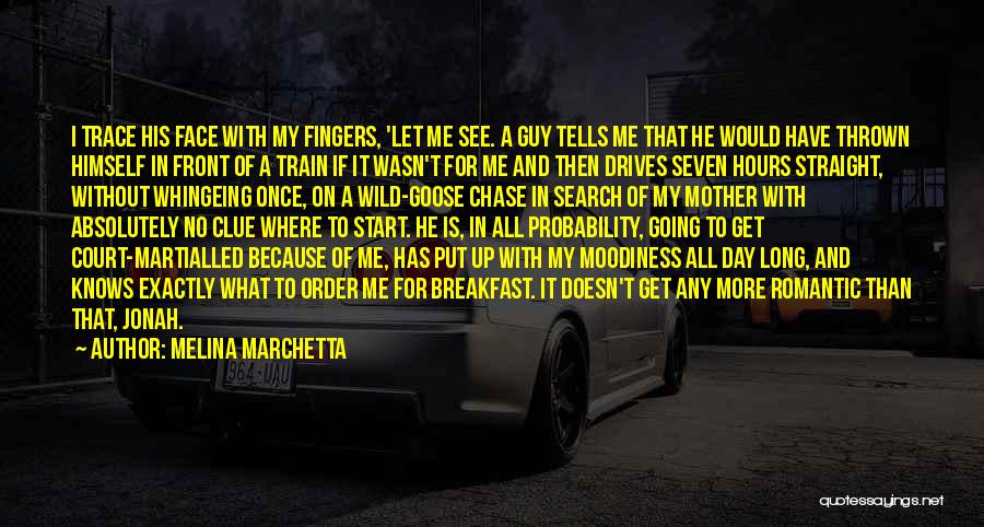 Melina Marchetta Quotes: I Trace His Face With My Fingers, 'let Me See. A Guy Tells Me That He Would Have Thrown Himself