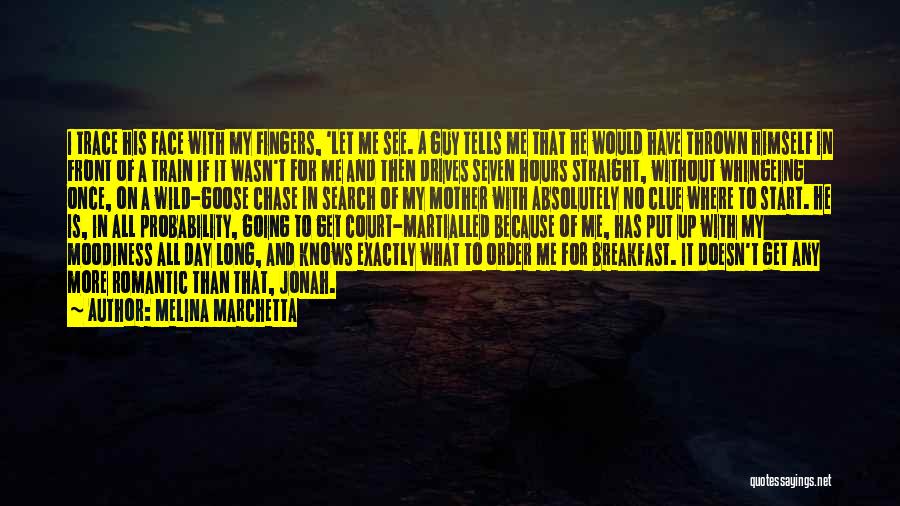 Melina Marchetta Quotes: I Trace His Face With My Fingers, 'let Me See. A Guy Tells Me That He Would Have Thrown Himself