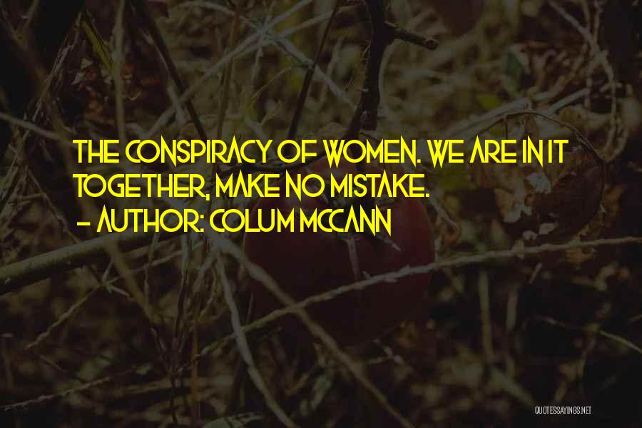 Colum McCann Quotes: The Conspiracy Of Women. We Are In It Together, Make No Mistake.