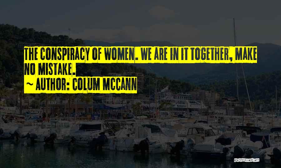 Colum McCann Quotes: The Conspiracy Of Women. We Are In It Together, Make No Mistake.