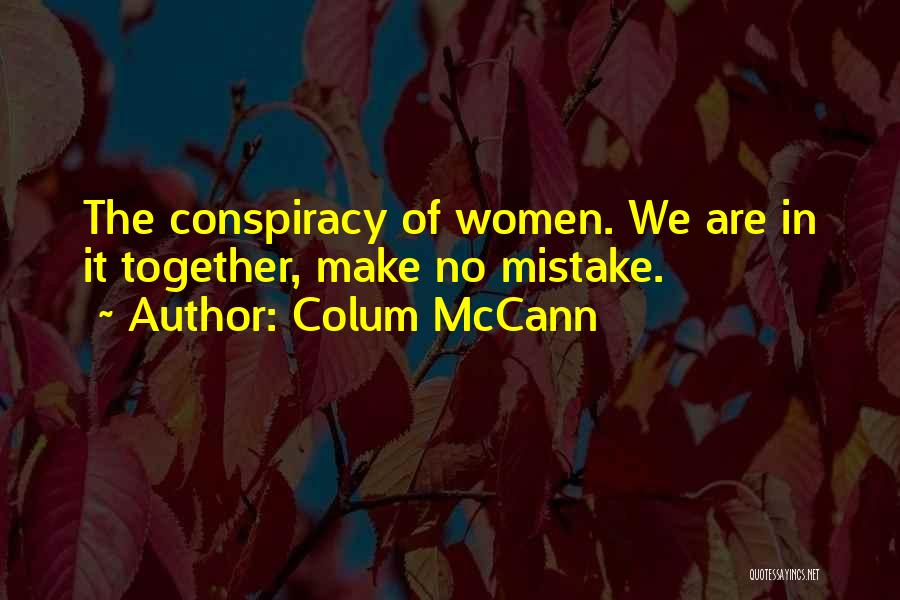 Colum McCann Quotes: The Conspiracy Of Women. We Are In It Together, Make No Mistake.