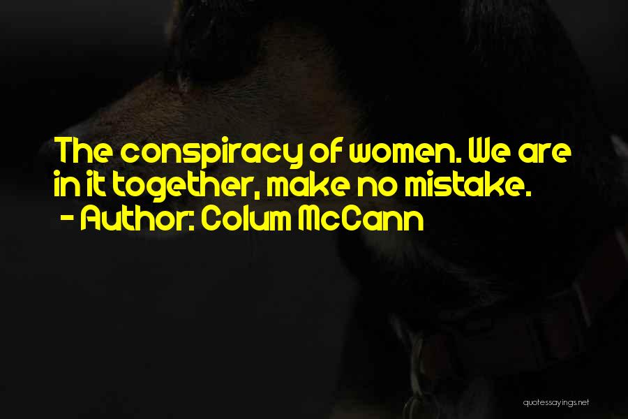 Colum McCann Quotes: The Conspiracy Of Women. We Are In It Together, Make No Mistake.
