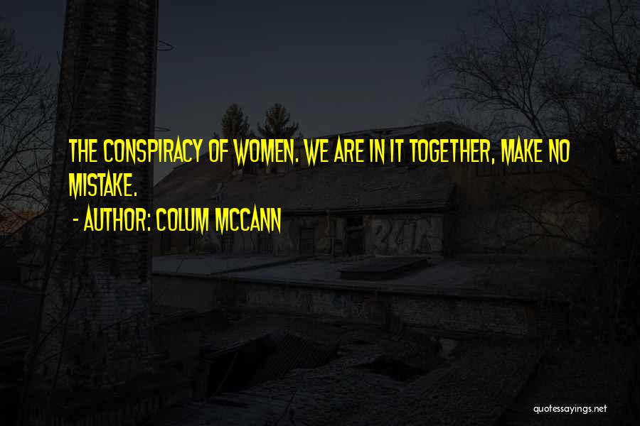 Colum McCann Quotes: The Conspiracy Of Women. We Are In It Together, Make No Mistake.