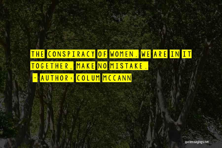 Colum McCann Quotes: The Conspiracy Of Women. We Are In It Together, Make No Mistake.