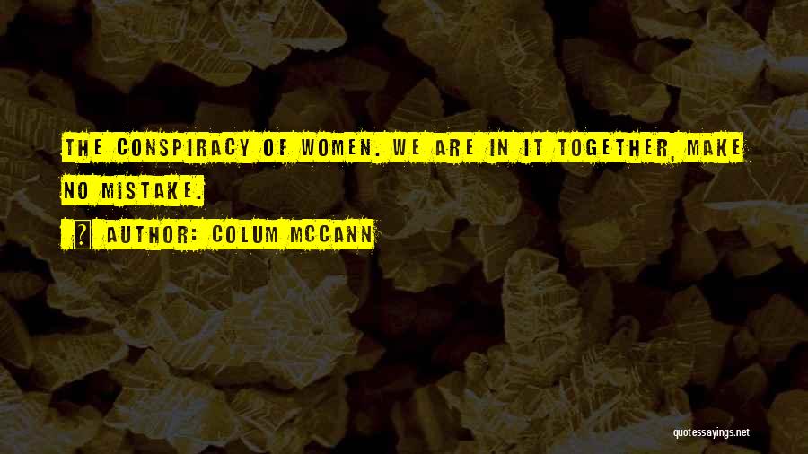 Colum McCann Quotes: The Conspiracy Of Women. We Are In It Together, Make No Mistake.