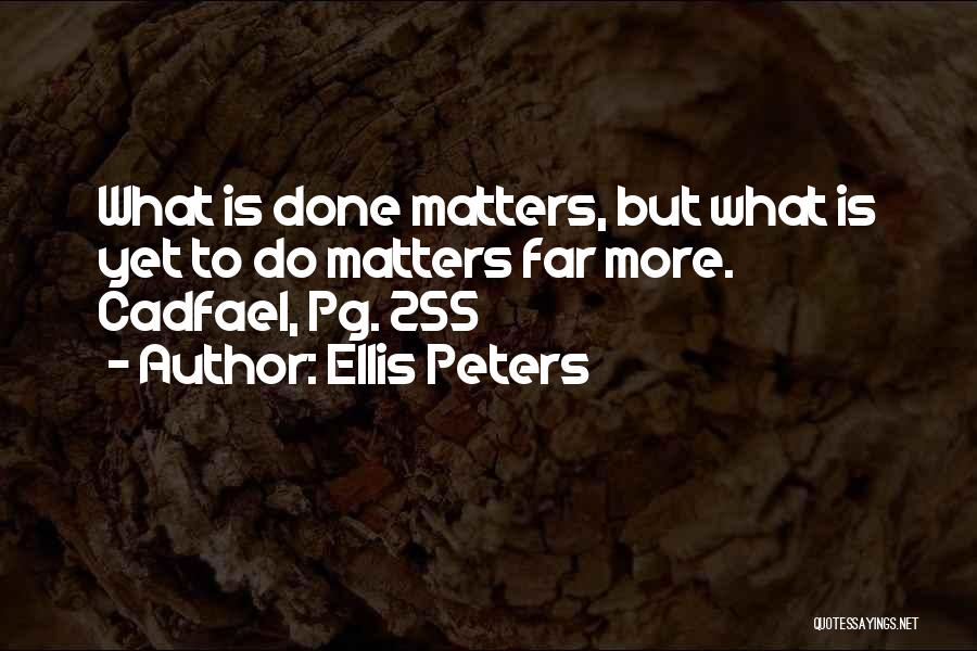 Ellis Peters Quotes: What Is Done Matters, But What Is Yet To Do Matters Far More. Cadfael, Pg. 255