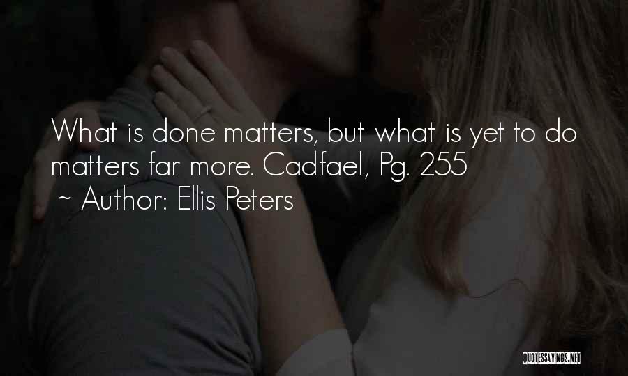 Ellis Peters Quotes: What Is Done Matters, But What Is Yet To Do Matters Far More. Cadfael, Pg. 255