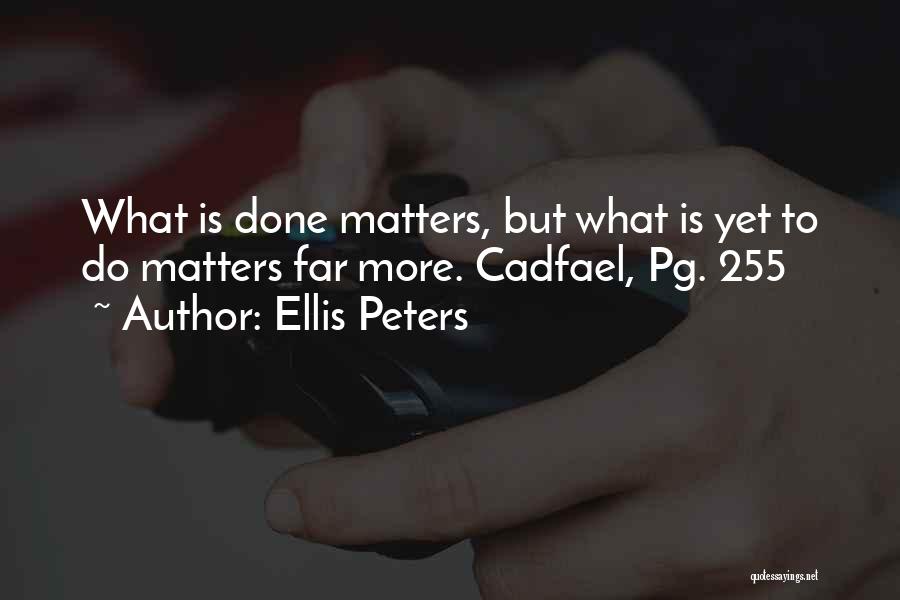 Ellis Peters Quotes: What Is Done Matters, But What Is Yet To Do Matters Far More. Cadfael, Pg. 255