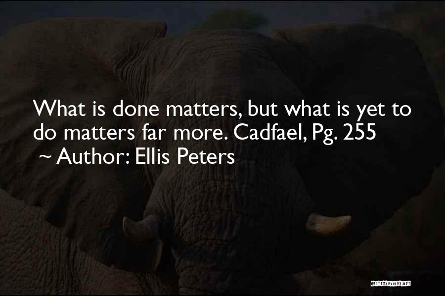 Ellis Peters Quotes: What Is Done Matters, But What Is Yet To Do Matters Far More. Cadfael, Pg. 255