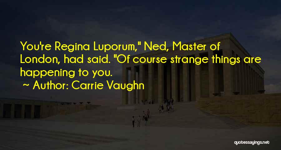 Carrie Vaughn Quotes: You're Regina Luporum, Ned, Master Of London, Had Said. Of Course Strange Things Are Happening To You.