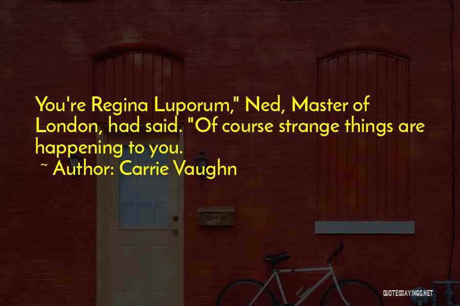 Carrie Vaughn Quotes: You're Regina Luporum, Ned, Master Of London, Had Said. Of Course Strange Things Are Happening To You.