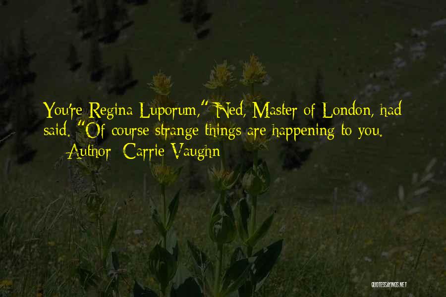 Carrie Vaughn Quotes: You're Regina Luporum, Ned, Master Of London, Had Said. Of Course Strange Things Are Happening To You.