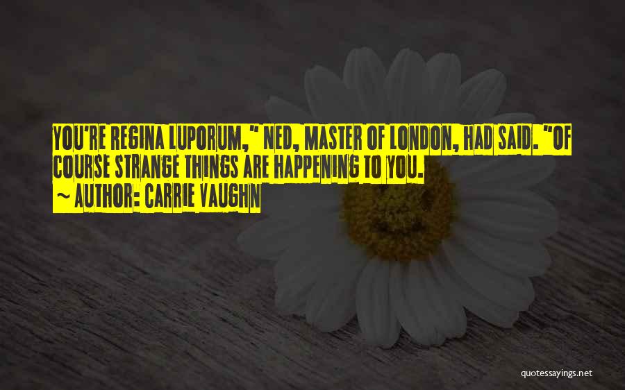 Carrie Vaughn Quotes: You're Regina Luporum, Ned, Master Of London, Had Said. Of Course Strange Things Are Happening To You.