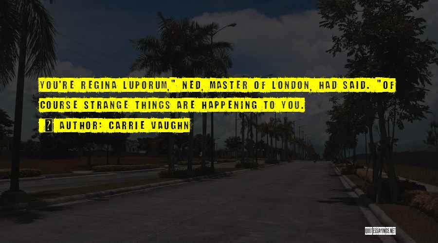 Carrie Vaughn Quotes: You're Regina Luporum, Ned, Master Of London, Had Said. Of Course Strange Things Are Happening To You.