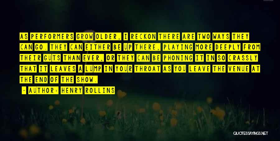 Henry Rollins Quotes: As Performers Grow Older, I Reckon There Are Two Ways They Can Go. They Can Either Be Up There, Playing