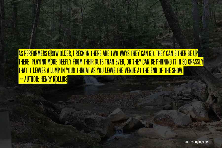 Henry Rollins Quotes: As Performers Grow Older, I Reckon There Are Two Ways They Can Go. They Can Either Be Up There, Playing