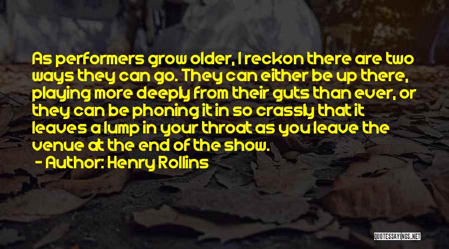 Henry Rollins Quotes: As Performers Grow Older, I Reckon There Are Two Ways They Can Go. They Can Either Be Up There, Playing