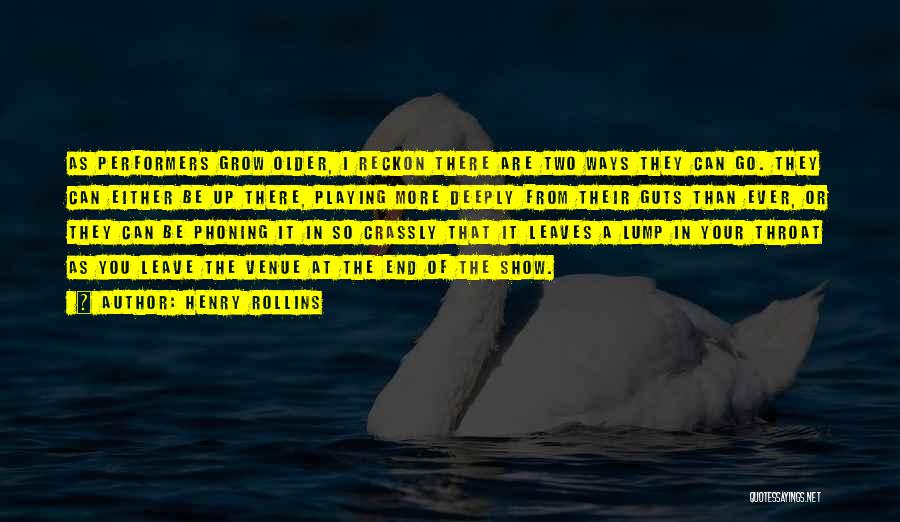 Henry Rollins Quotes: As Performers Grow Older, I Reckon There Are Two Ways They Can Go. They Can Either Be Up There, Playing