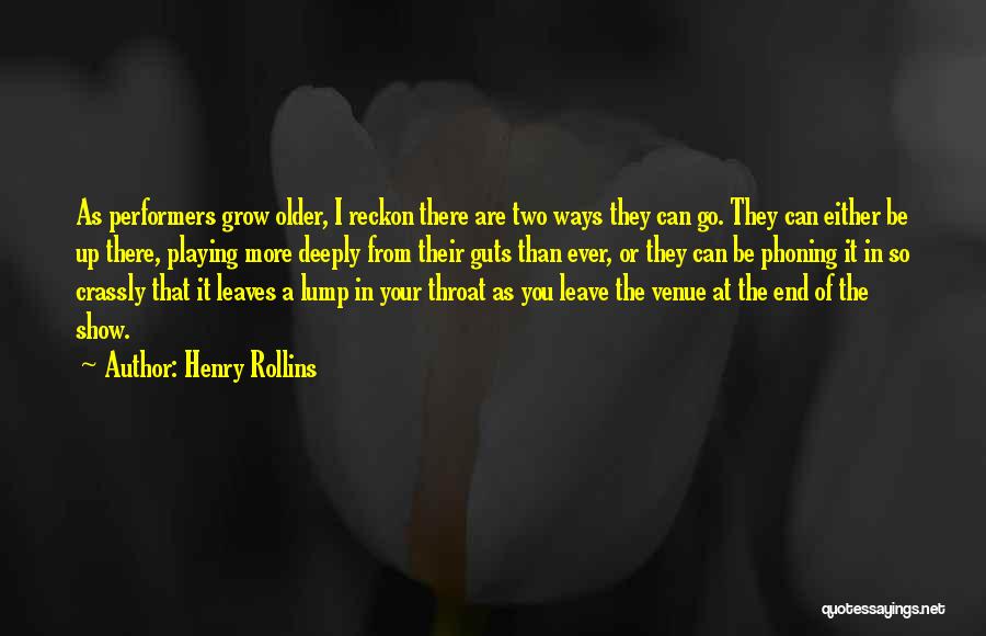 Henry Rollins Quotes: As Performers Grow Older, I Reckon There Are Two Ways They Can Go. They Can Either Be Up There, Playing