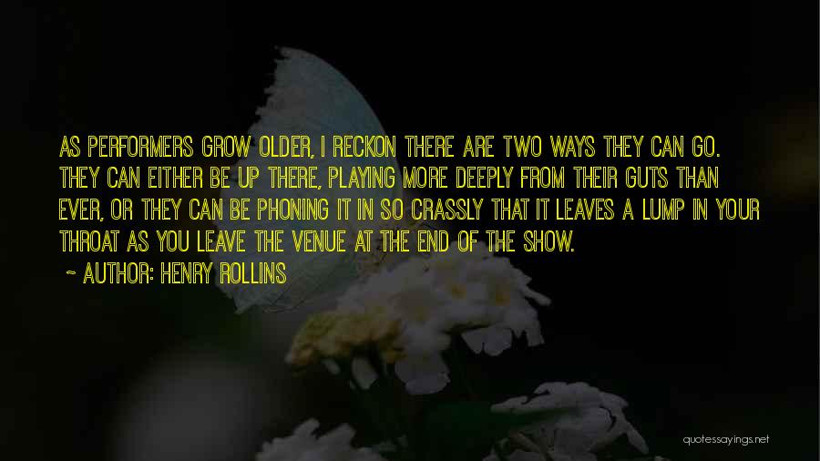 Henry Rollins Quotes: As Performers Grow Older, I Reckon There Are Two Ways They Can Go. They Can Either Be Up There, Playing