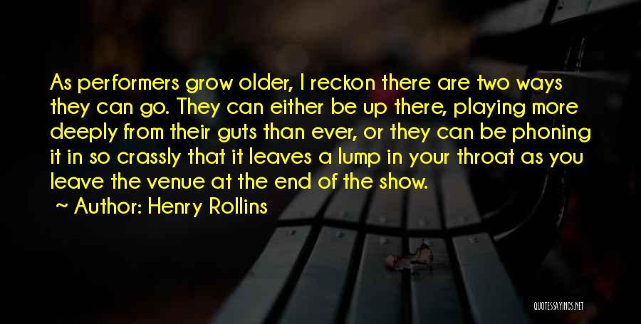 Henry Rollins Quotes: As Performers Grow Older, I Reckon There Are Two Ways They Can Go. They Can Either Be Up There, Playing