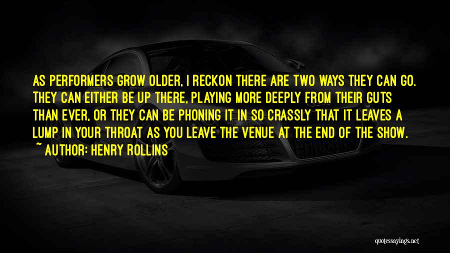 Henry Rollins Quotes: As Performers Grow Older, I Reckon There Are Two Ways They Can Go. They Can Either Be Up There, Playing