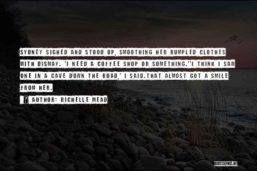 Richelle Mead Quotes: Sydney Sighed And Stood Up, Smoothing Her Rumpled Clothes With Dismay. 'i Need A Coffee Shop Or Something.''i Think I