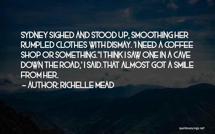 Richelle Mead Quotes: Sydney Sighed And Stood Up, Smoothing Her Rumpled Clothes With Dismay. 'i Need A Coffee Shop Or Something.''i Think I
