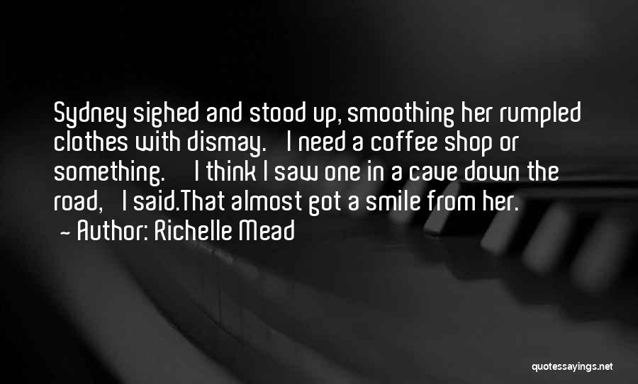 Richelle Mead Quotes: Sydney Sighed And Stood Up, Smoothing Her Rumpled Clothes With Dismay. 'i Need A Coffee Shop Or Something.''i Think I