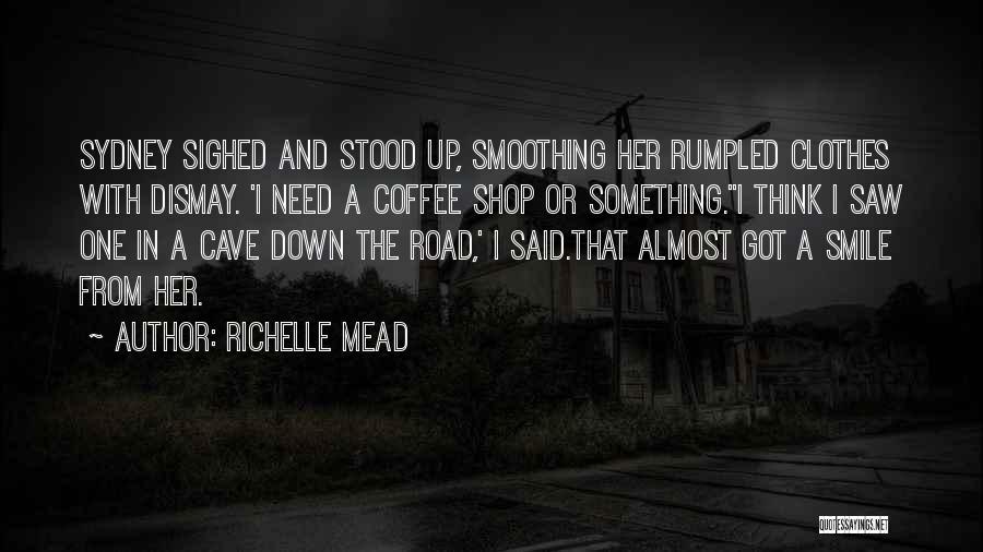 Richelle Mead Quotes: Sydney Sighed And Stood Up, Smoothing Her Rumpled Clothes With Dismay. 'i Need A Coffee Shop Or Something.''i Think I