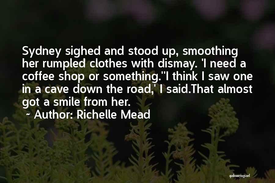 Richelle Mead Quotes: Sydney Sighed And Stood Up, Smoothing Her Rumpled Clothes With Dismay. 'i Need A Coffee Shop Or Something.''i Think I
