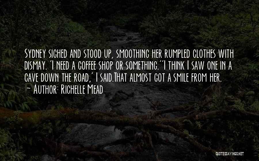 Richelle Mead Quotes: Sydney Sighed And Stood Up, Smoothing Her Rumpled Clothes With Dismay. 'i Need A Coffee Shop Or Something.''i Think I