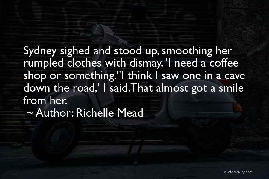 Richelle Mead Quotes: Sydney Sighed And Stood Up, Smoothing Her Rumpled Clothes With Dismay. 'i Need A Coffee Shop Or Something.''i Think I