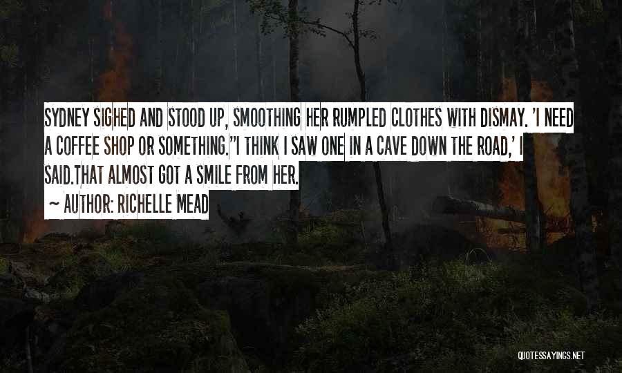 Richelle Mead Quotes: Sydney Sighed And Stood Up, Smoothing Her Rumpled Clothes With Dismay. 'i Need A Coffee Shop Or Something.''i Think I