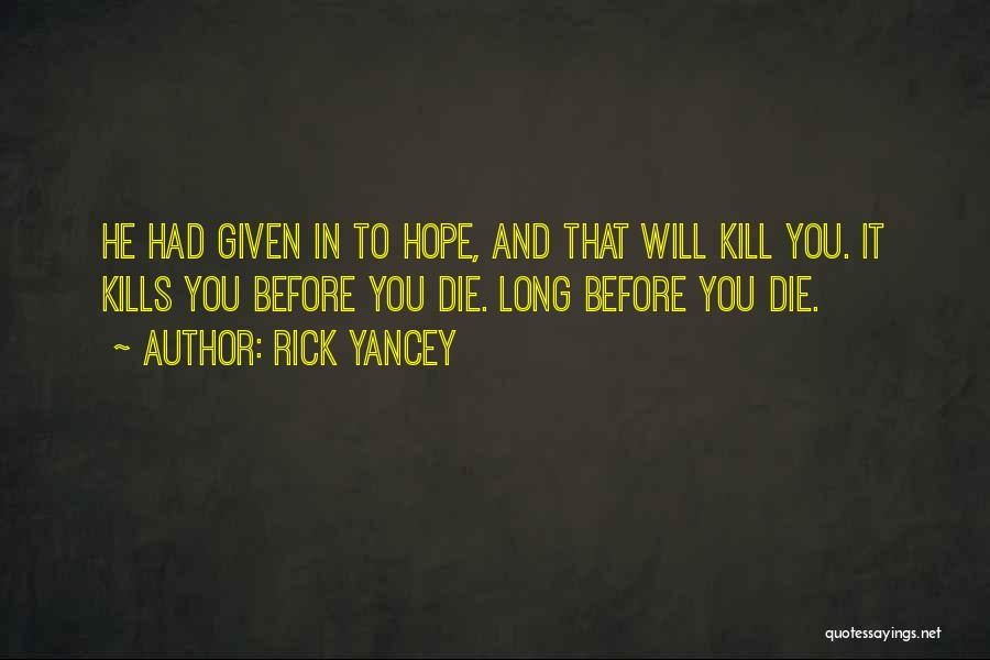 Rick Yancey Quotes: He Had Given In To Hope, And That Will Kill You. It Kills You Before You Die. Long Before You