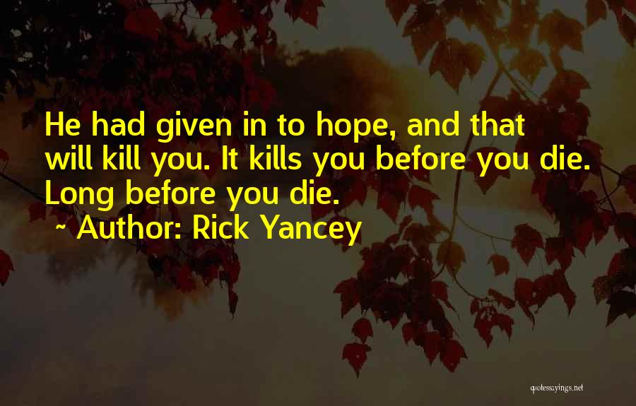 Rick Yancey Quotes: He Had Given In To Hope, And That Will Kill You. It Kills You Before You Die. Long Before You