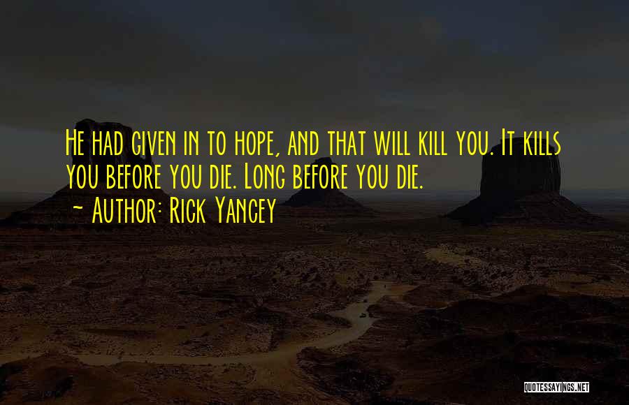 Rick Yancey Quotes: He Had Given In To Hope, And That Will Kill You. It Kills You Before You Die. Long Before You